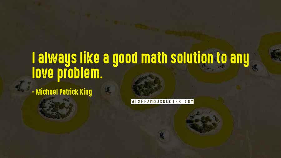 Michael Patrick King Quotes: I always like a good math solution to any love problem.