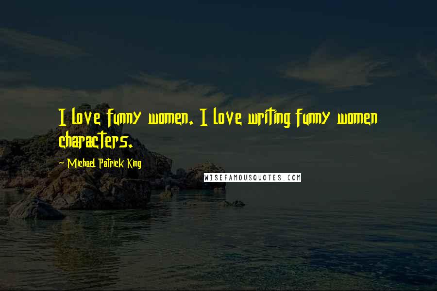 Michael Patrick King Quotes: I love funny women. I love writing funny women characters.