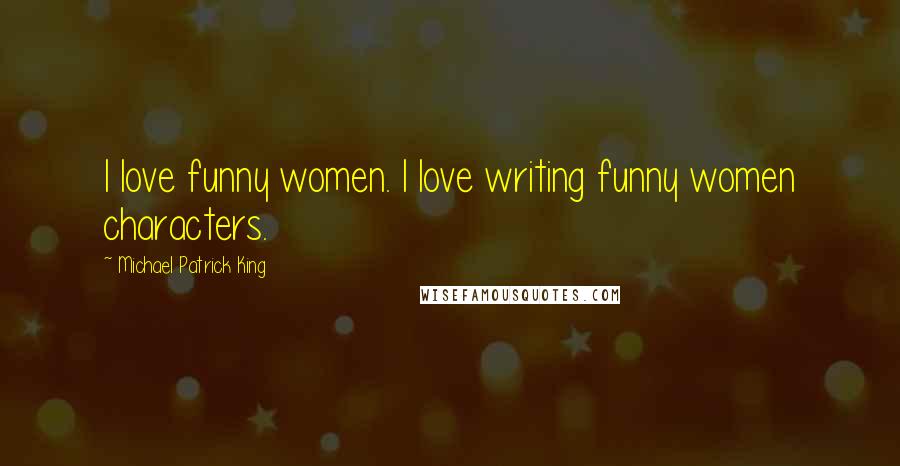 Michael Patrick King Quotes: I love funny women. I love writing funny women characters.