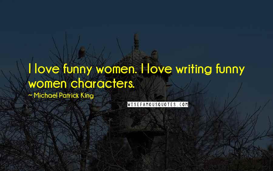 Michael Patrick King Quotes: I love funny women. I love writing funny women characters.