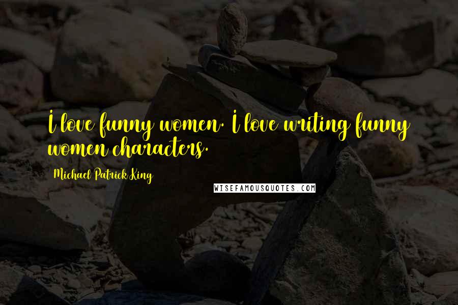 Michael Patrick King Quotes: I love funny women. I love writing funny women characters.