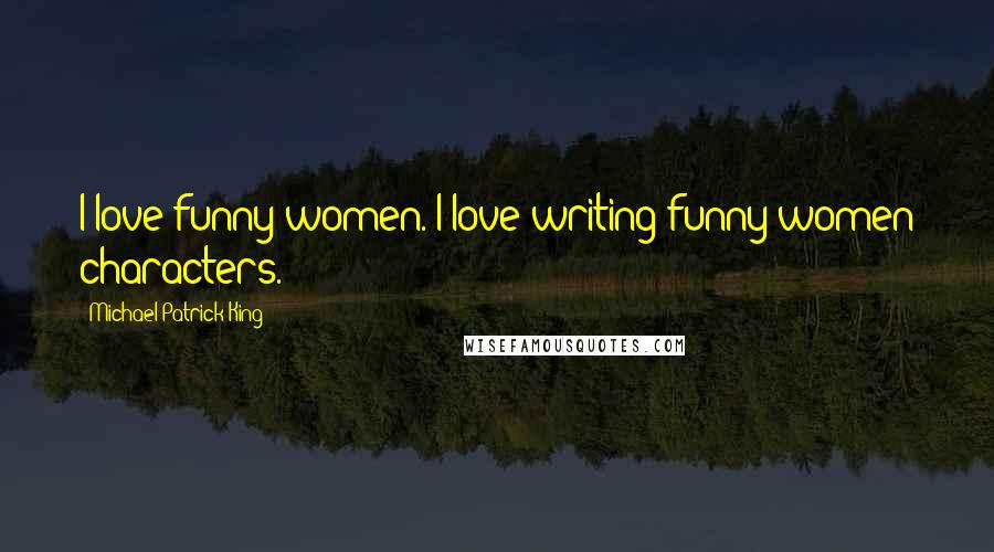 Michael Patrick King Quotes: I love funny women. I love writing funny women characters.