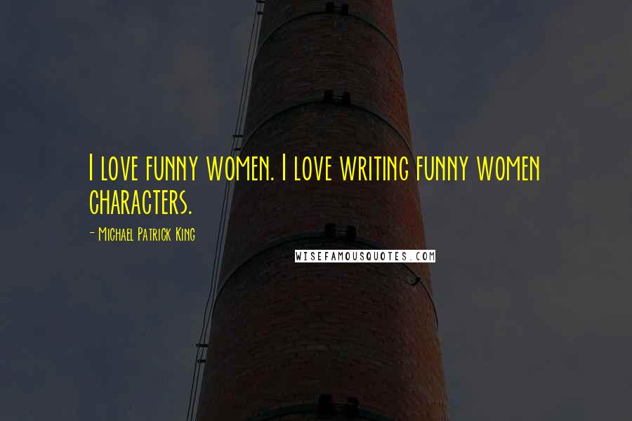 Michael Patrick King Quotes: I love funny women. I love writing funny women characters.