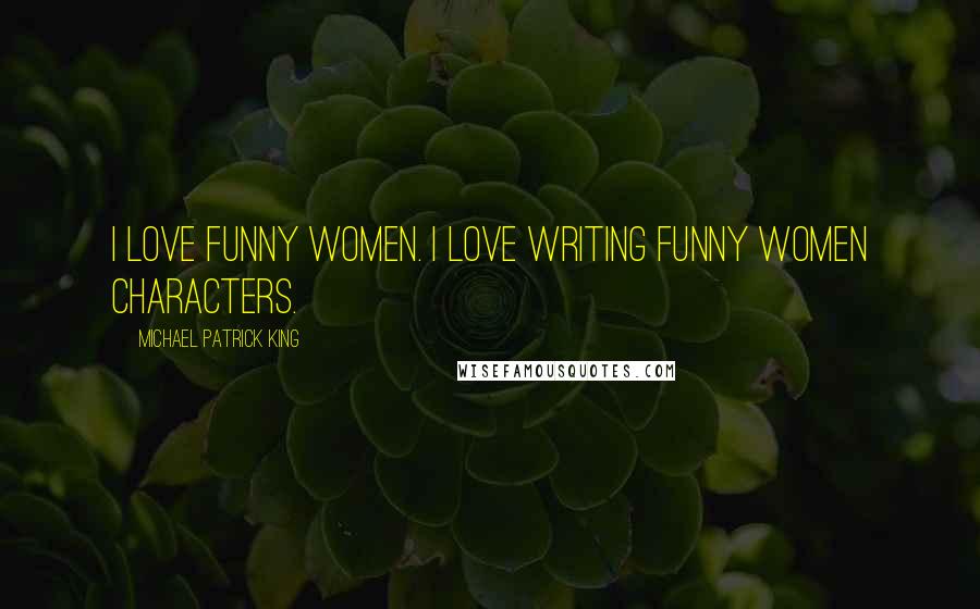 Michael Patrick King Quotes: I love funny women. I love writing funny women characters.