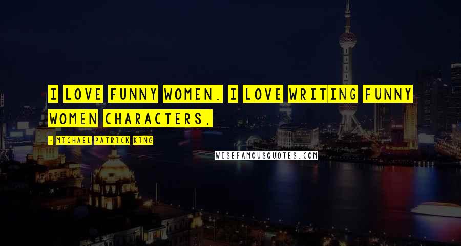 Michael Patrick King Quotes: I love funny women. I love writing funny women characters.