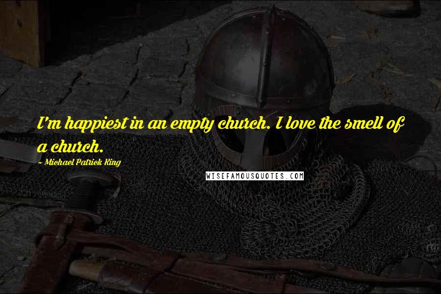 Michael Patrick King Quotes: I'm happiest in an empty church. I love the smell of a church.