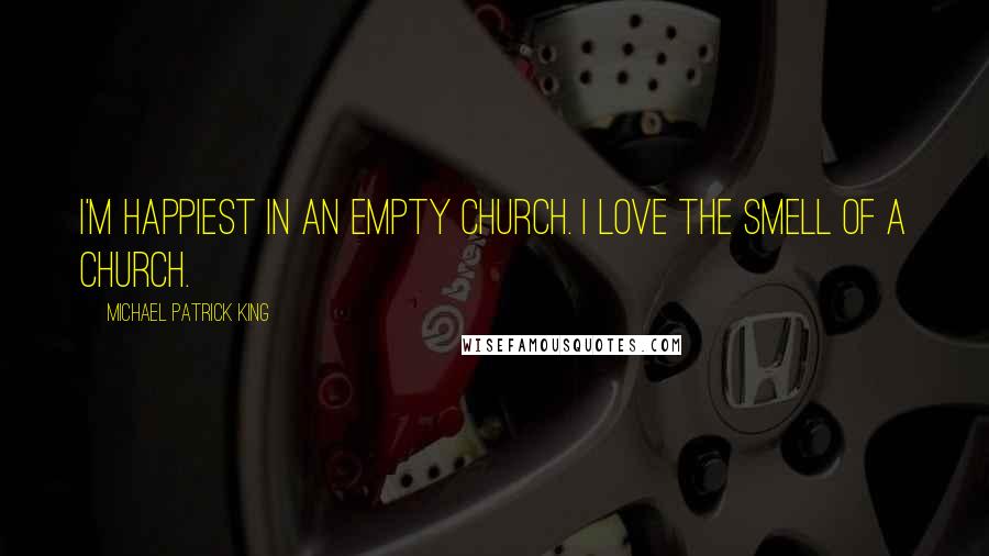 Michael Patrick King Quotes: I'm happiest in an empty church. I love the smell of a church.