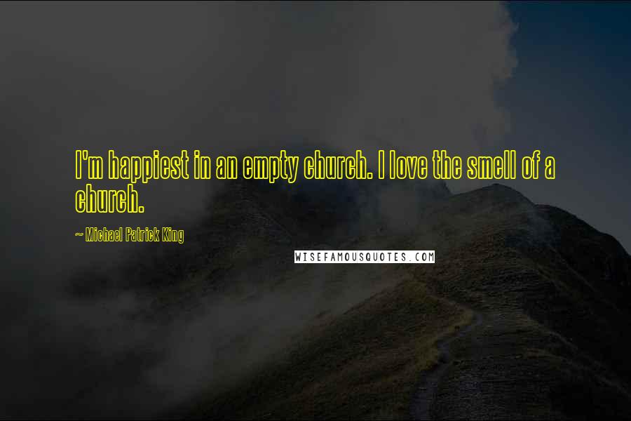 Michael Patrick King Quotes: I'm happiest in an empty church. I love the smell of a church.