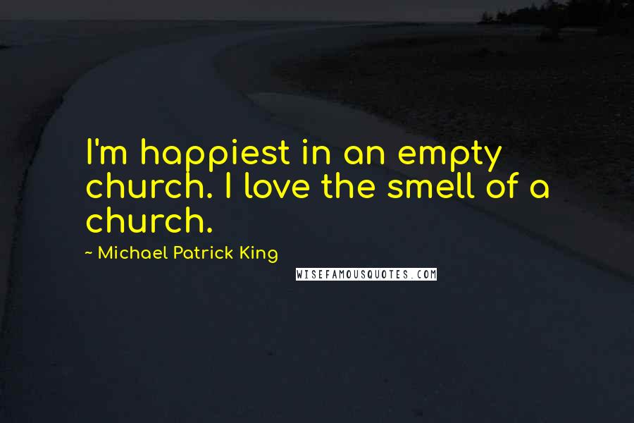 Michael Patrick King Quotes: I'm happiest in an empty church. I love the smell of a church.