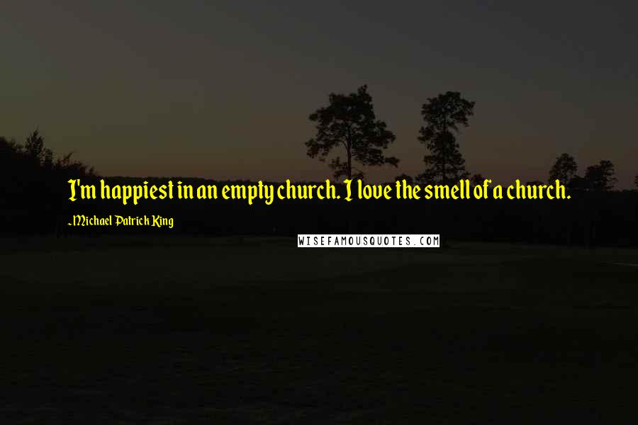 Michael Patrick King Quotes: I'm happiest in an empty church. I love the smell of a church.
