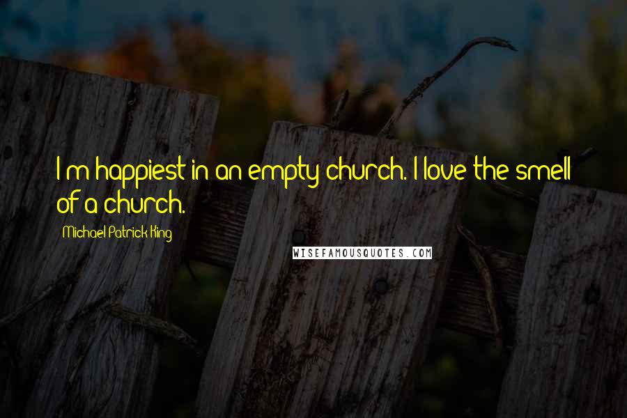 Michael Patrick King Quotes: I'm happiest in an empty church. I love the smell of a church.