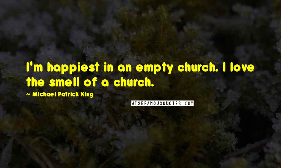 Michael Patrick King Quotes: I'm happiest in an empty church. I love the smell of a church.