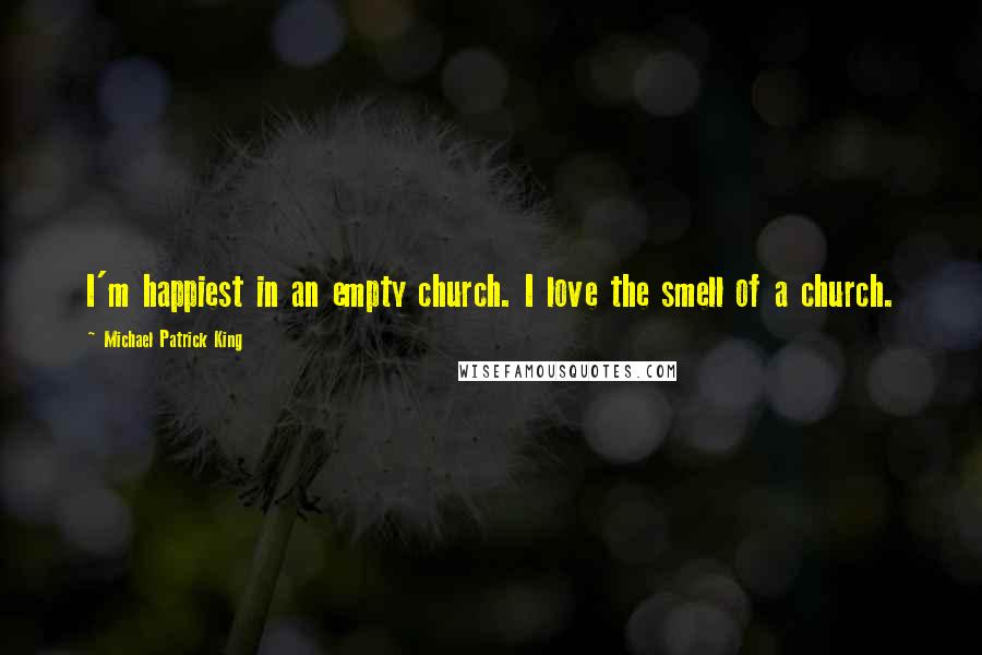 Michael Patrick King Quotes: I'm happiest in an empty church. I love the smell of a church.