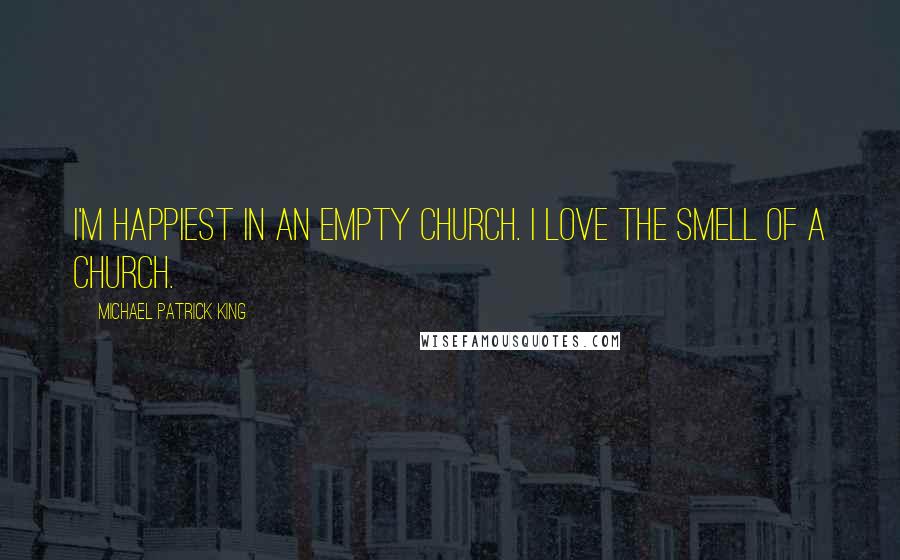 Michael Patrick King Quotes: I'm happiest in an empty church. I love the smell of a church.