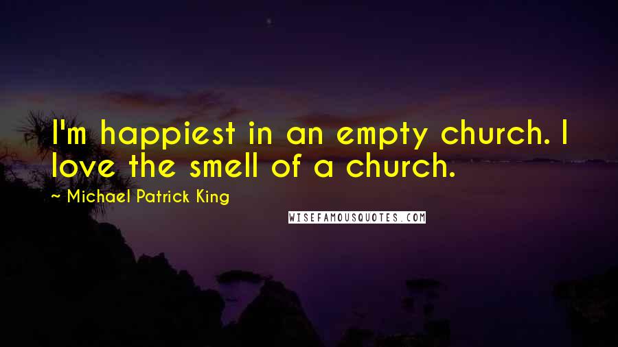 Michael Patrick King Quotes: I'm happiest in an empty church. I love the smell of a church.