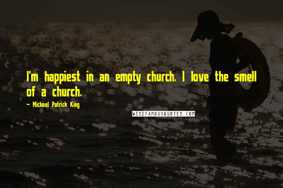 Michael Patrick King Quotes: I'm happiest in an empty church. I love the smell of a church.