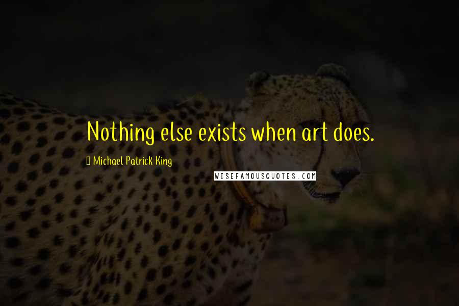 Michael Patrick King Quotes: Nothing else exists when art does.