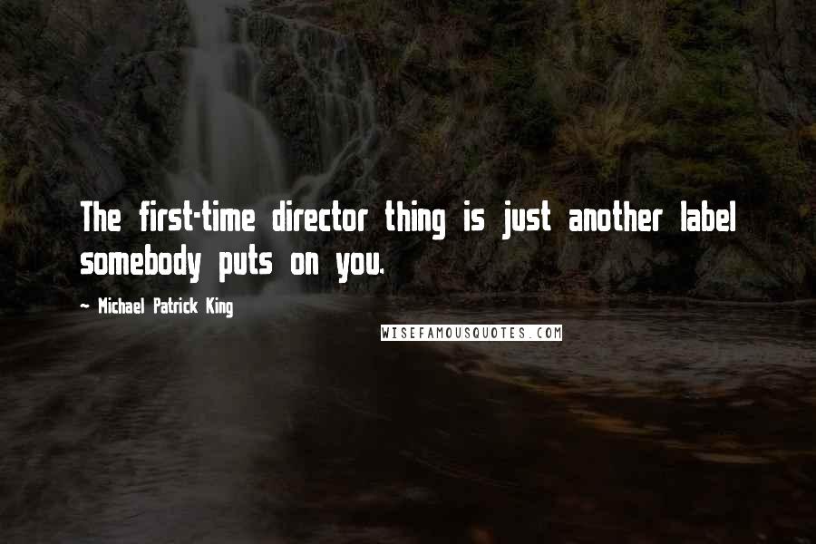 Michael Patrick King Quotes: The first-time director thing is just another label somebody puts on you.