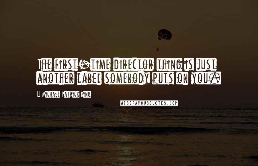 Michael Patrick King Quotes: The first-time director thing is just another label somebody puts on you.