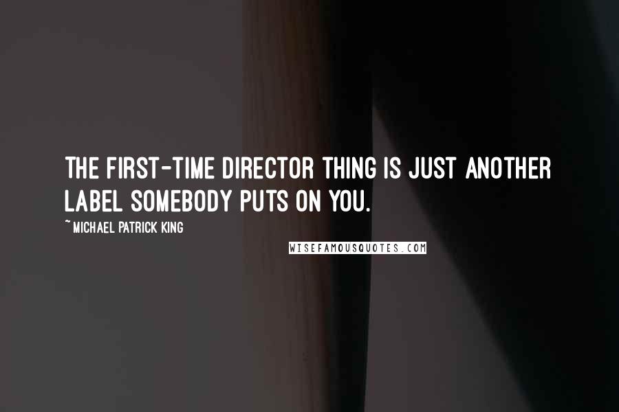 Michael Patrick King Quotes: The first-time director thing is just another label somebody puts on you.