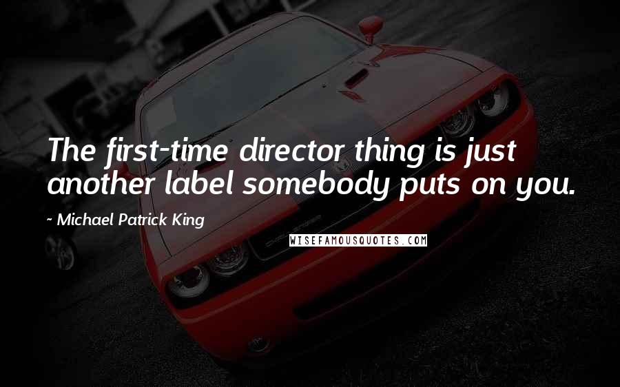 Michael Patrick King Quotes: The first-time director thing is just another label somebody puts on you.