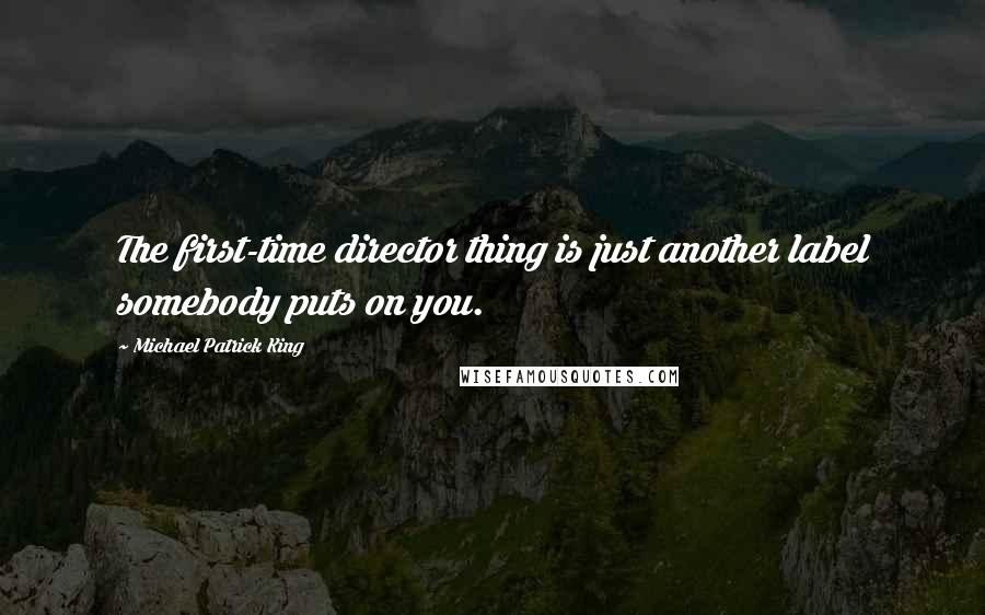 Michael Patrick King Quotes: The first-time director thing is just another label somebody puts on you.