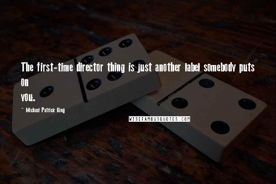 Michael Patrick King Quotes: The first-time director thing is just another label somebody puts on you.