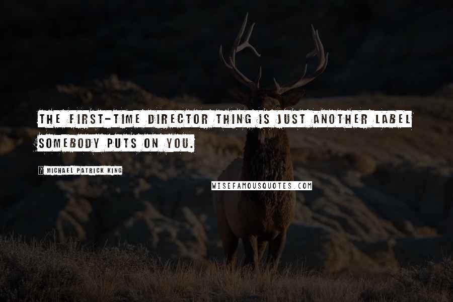 Michael Patrick King Quotes: The first-time director thing is just another label somebody puts on you.