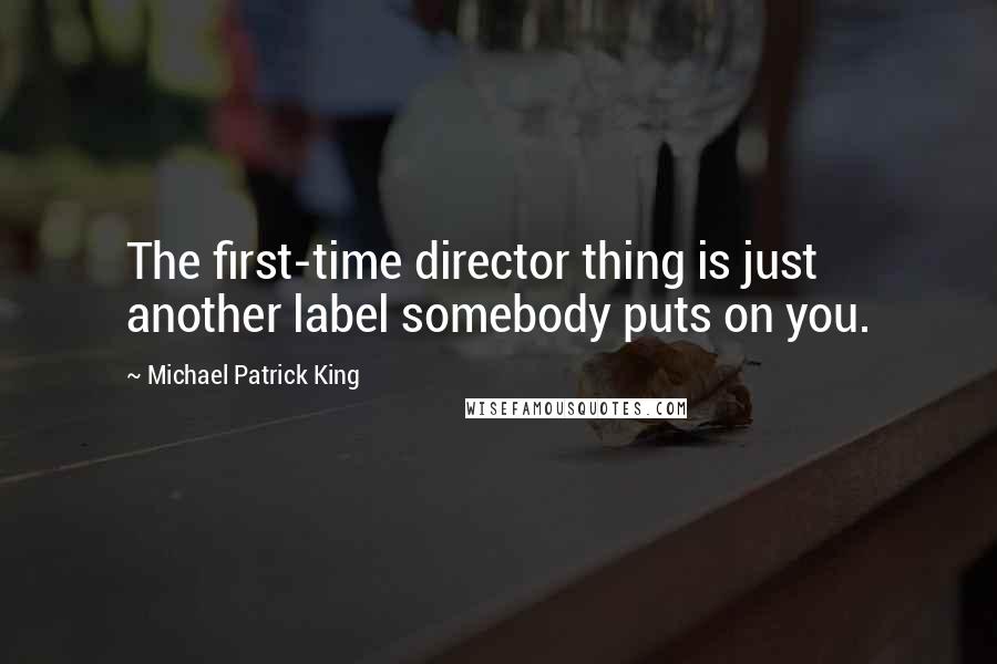 Michael Patrick King Quotes: The first-time director thing is just another label somebody puts on you.