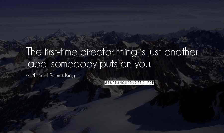 Michael Patrick King Quotes: The first-time director thing is just another label somebody puts on you.