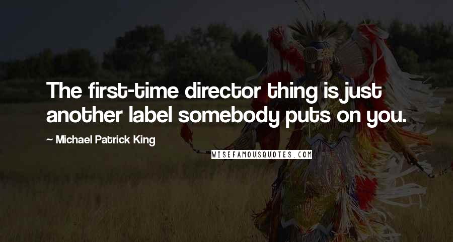 Michael Patrick King Quotes: The first-time director thing is just another label somebody puts on you.