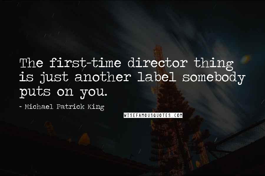 Michael Patrick King Quotes: The first-time director thing is just another label somebody puts on you.