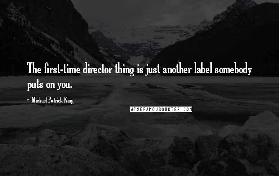 Michael Patrick King Quotes: The first-time director thing is just another label somebody puts on you.