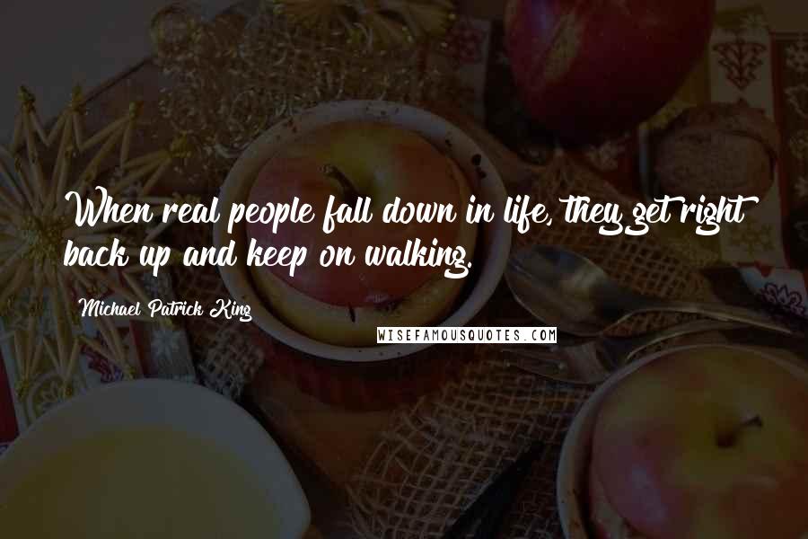 Michael Patrick King Quotes: When real people fall down in life, they get right back up and keep on walking.