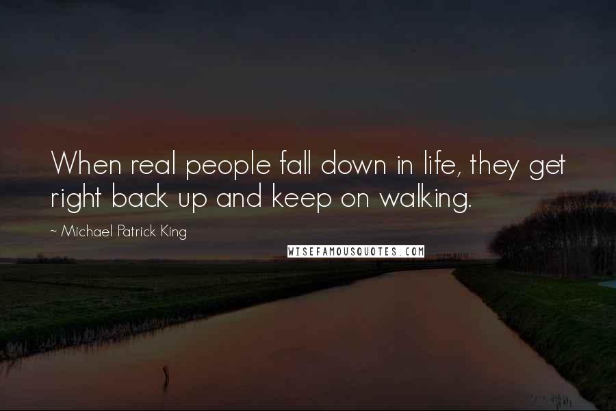 Michael Patrick King Quotes: When real people fall down in life, they get right back up and keep on walking.