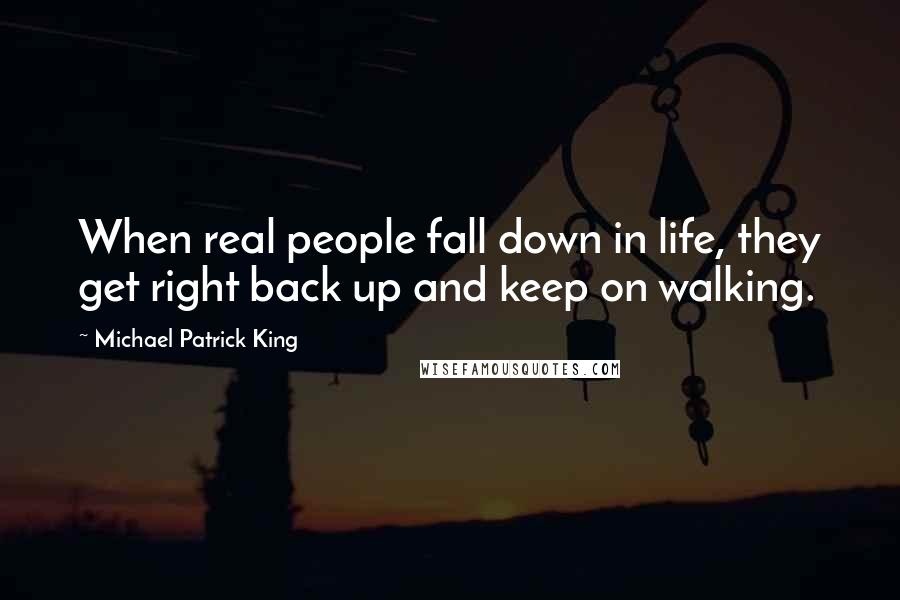 Michael Patrick King Quotes: When real people fall down in life, they get right back up and keep on walking.