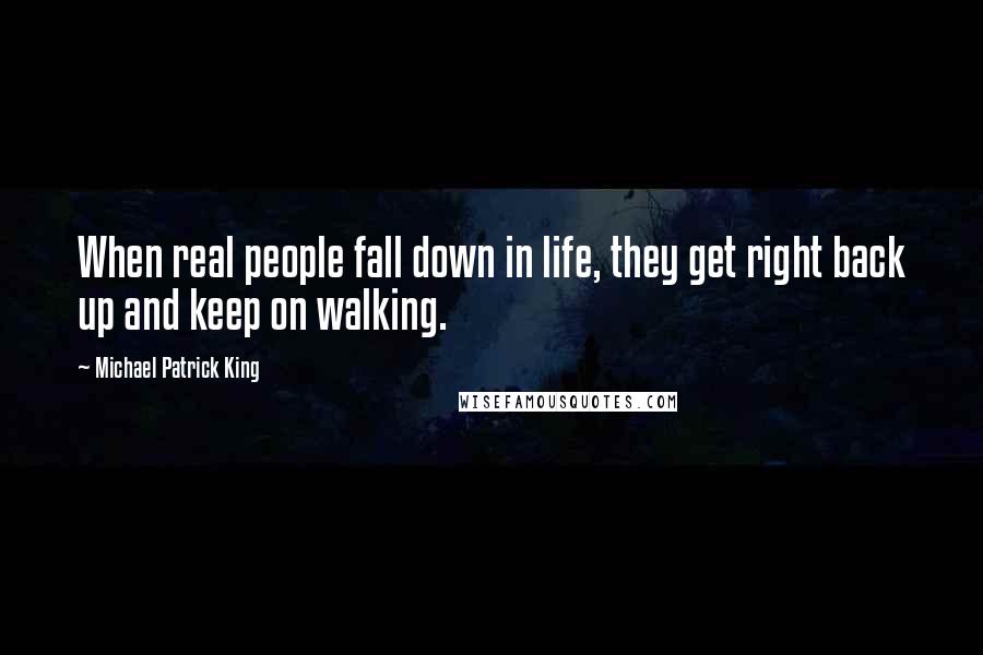 Michael Patrick King Quotes: When real people fall down in life, they get right back up and keep on walking.