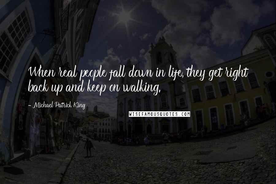 Michael Patrick King Quotes: When real people fall down in life, they get right back up and keep on walking.