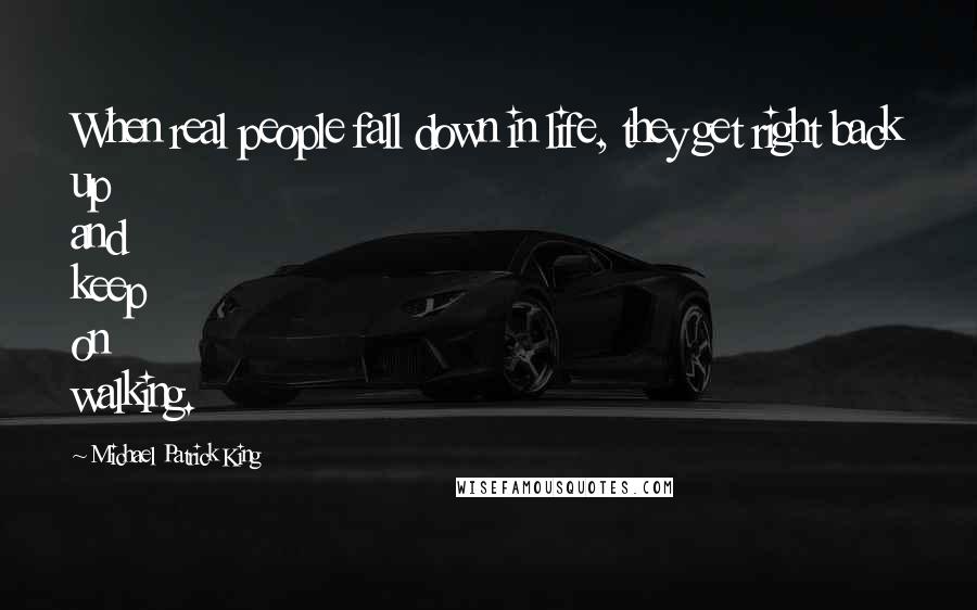 Michael Patrick King Quotes: When real people fall down in life, they get right back up and keep on walking.