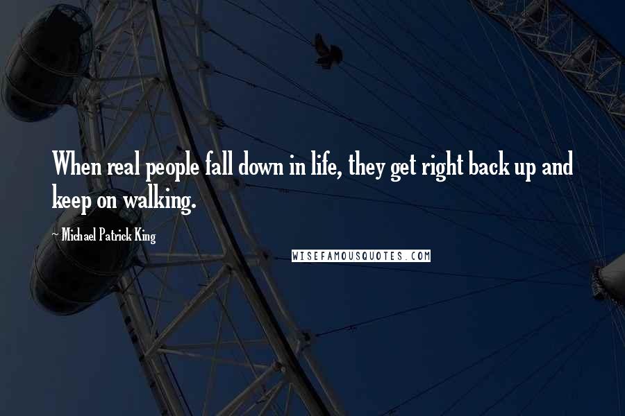 Michael Patrick King Quotes: When real people fall down in life, they get right back up and keep on walking.