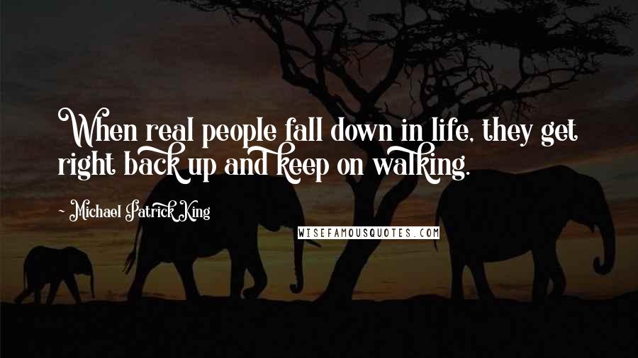 Michael Patrick King Quotes: When real people fall down in life, they get right back up and keep on walking.