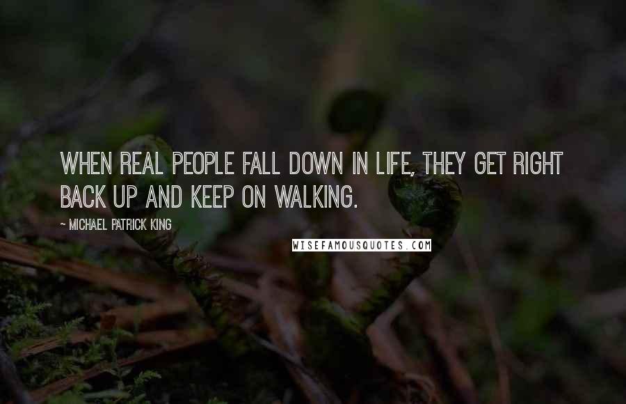 Michael Patrick King Quotes: When real people fall down in life, they get right back up and keep on walking.