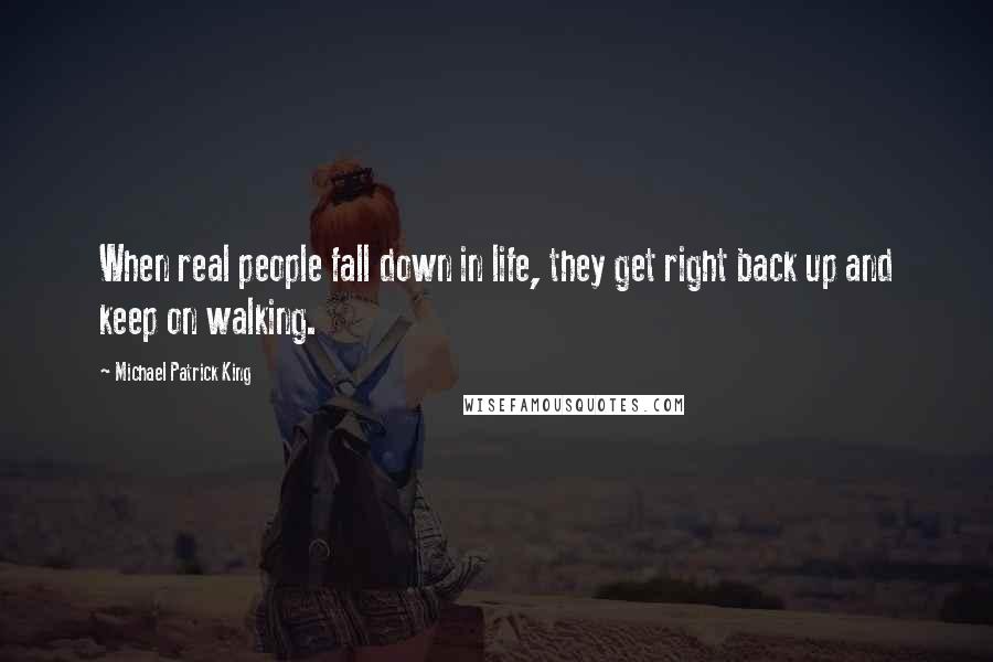 Michael Patrick King Quotes: When real people fall down in life, they get right back up and keep on walking.