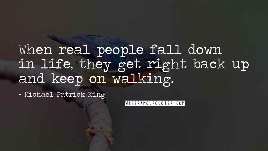 Michael Patrick King Quotes: When real people fall down in life, they get right back up and keep on walking.