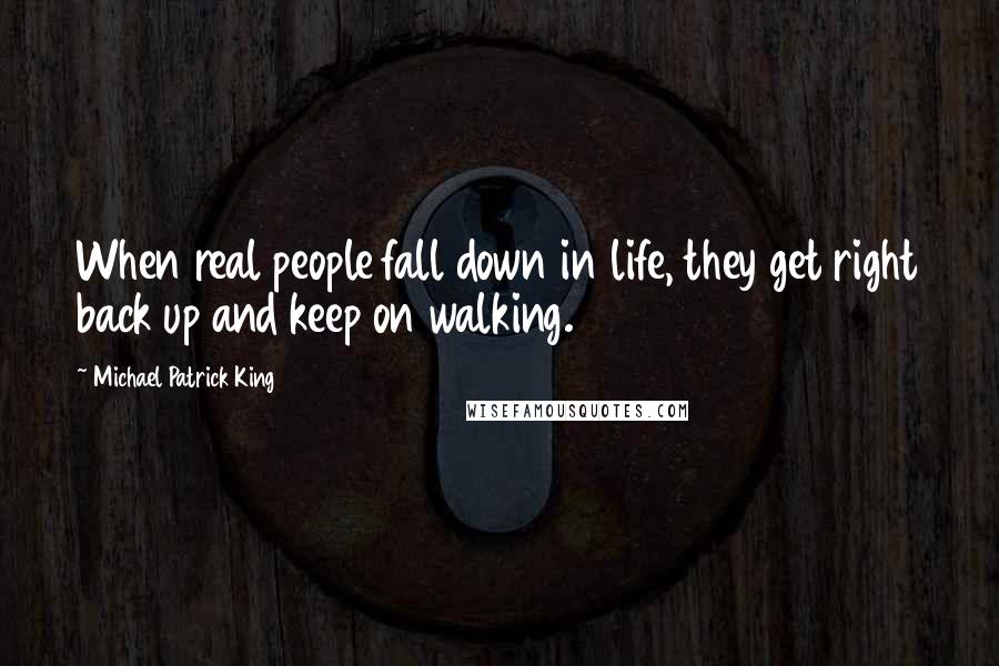 Michael Patrick King Quotes: When real people fall down in life, they get right back up and keep on walking.