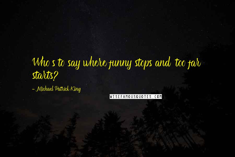 Michael Patrick King Quotes: Who's to say where funny stops and 'too far' starts?