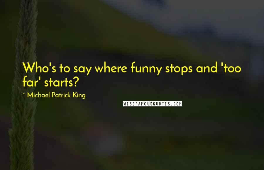 Michael Patrick King Quotes: Who's to say where funny stops and 'too far' starts?