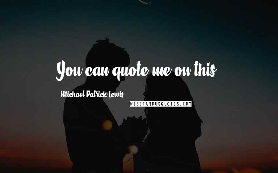 Michael Patrick Lewis Quotes: You can quote me on this.