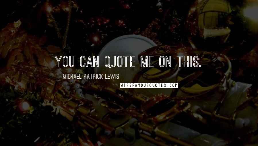 Michael Patrick Lewis Quotes: You can quote me on this.