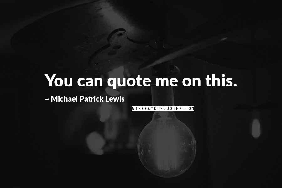 Michael Patrick Lewis Quotes: You can quote me on this.